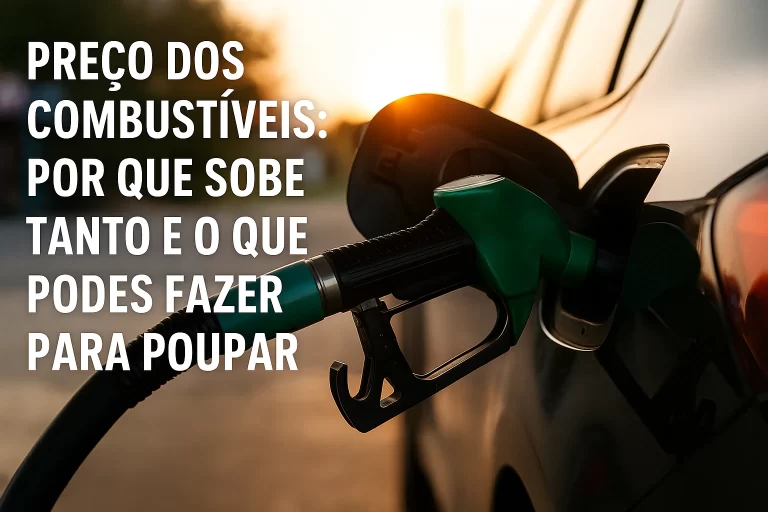 Preço dos Combustíveis: Porque Sobe Tanto e Como Podes Poupar no Dia a Dia